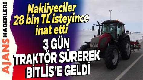 Nakliyeciler 28 bin TL isteyince inat etti 3 gün traktör sürerek Bitlis’e geldi